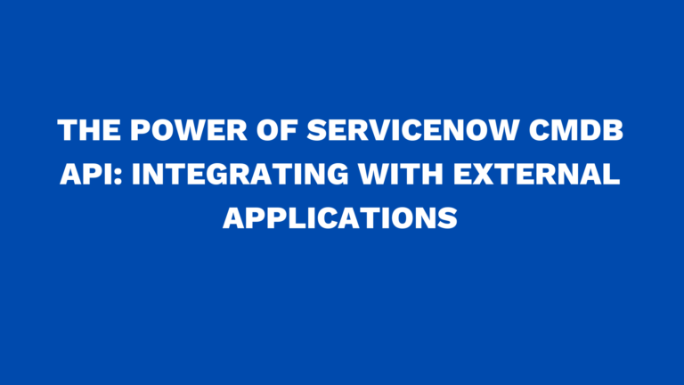 The power of ServiceNow CMDB API: Integrating with external applications
