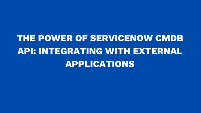 The power of ServiceNow CMDB API: Integrating with external applications