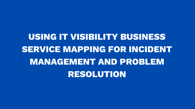 Using IT Visibility Business Service Mapping for incident management and problem resolution