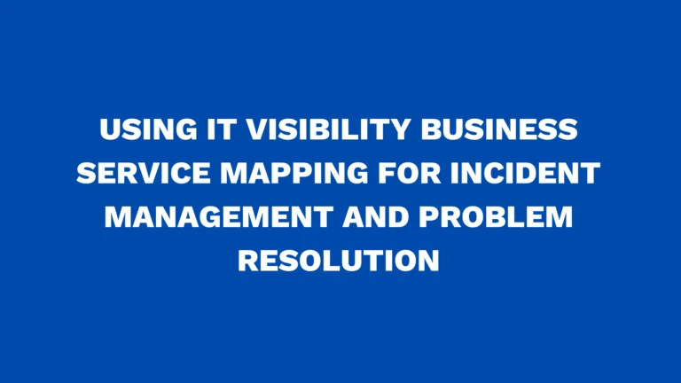Using IT Visibility Business Service Mapping for incident management and problem resolution
