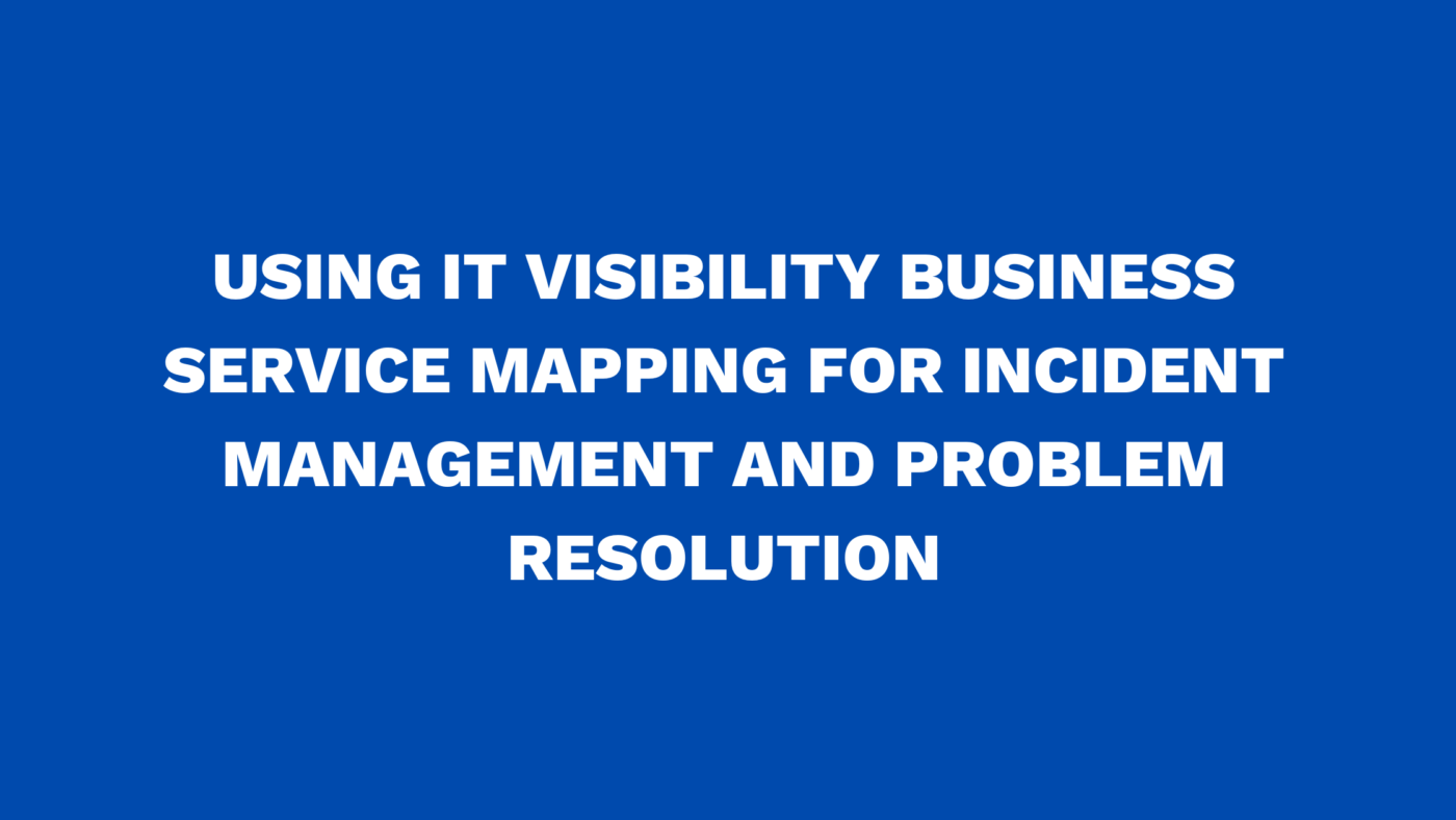 Using IT Visibility Business Service Mapping for incident management and problem resolution
