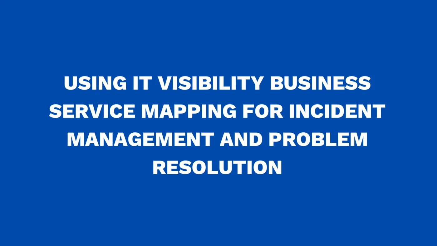 Using IT Visibility Business Service Mapping for incident management and problem resolution