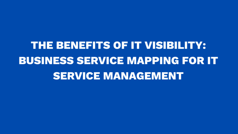 The benefits of IT Visibility: Business Service Mapping for IT service management
