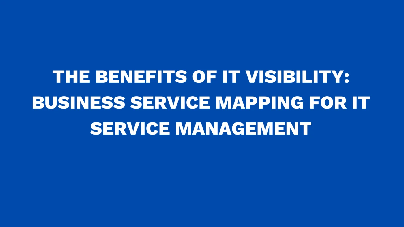 The benefits of IT Visibility: Business Service Mapping for IT service management