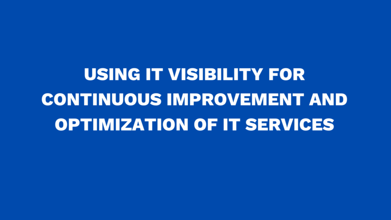 Using IT Visibility for continuous improvement and optimization of IT services