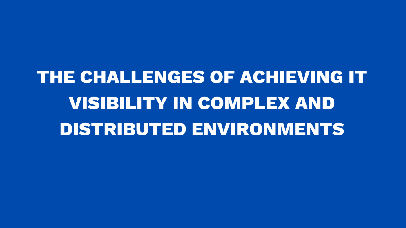 The Challenges of achieving IT Visibility in Complex and Distributed Environments