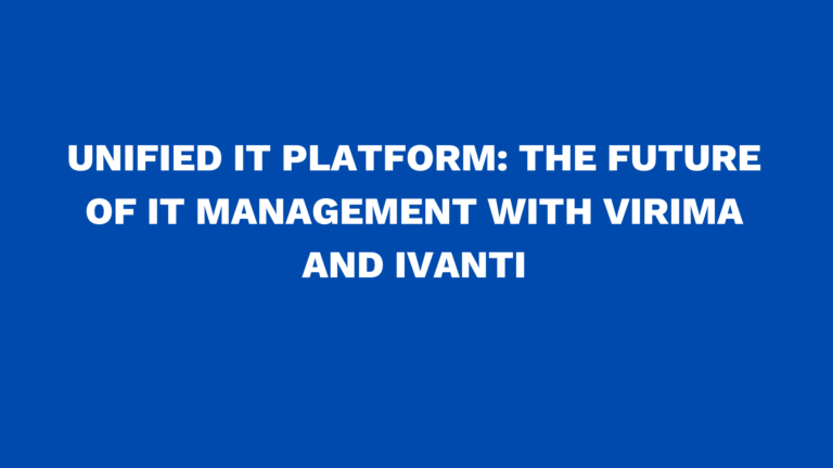 Unified IT Platform: The Future of IT Management with Virima and Ivanti