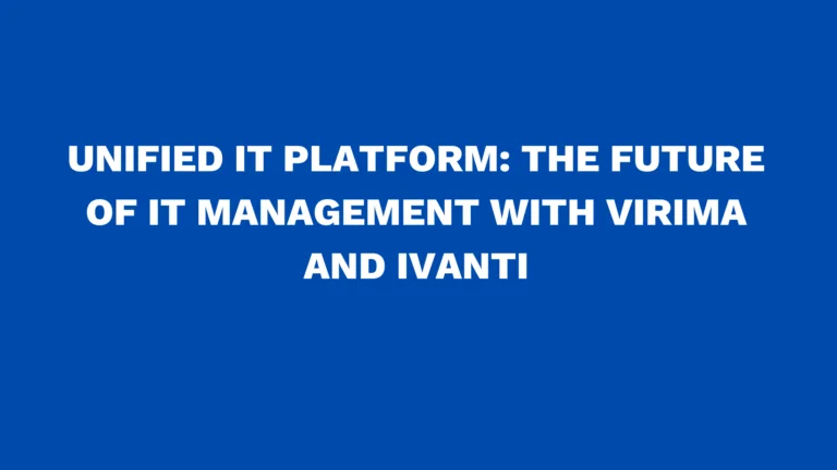 Unified IT Platform: The Future of IT Management with Virima and Ivanti