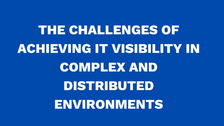 The Challenges of achieving IT Visibility in Complex and Distributed Environments