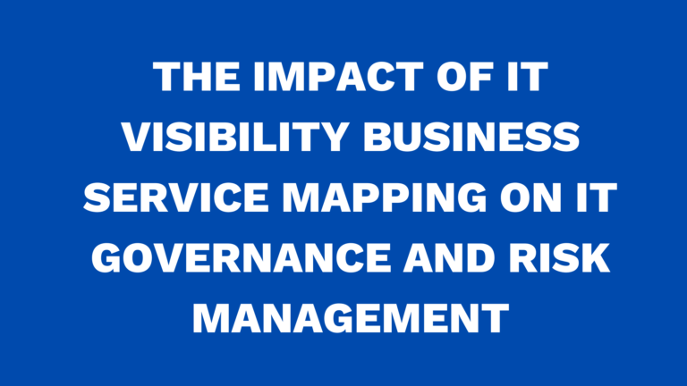 The impact of IT Visibility Business Service Mapping on IT governance and risk management