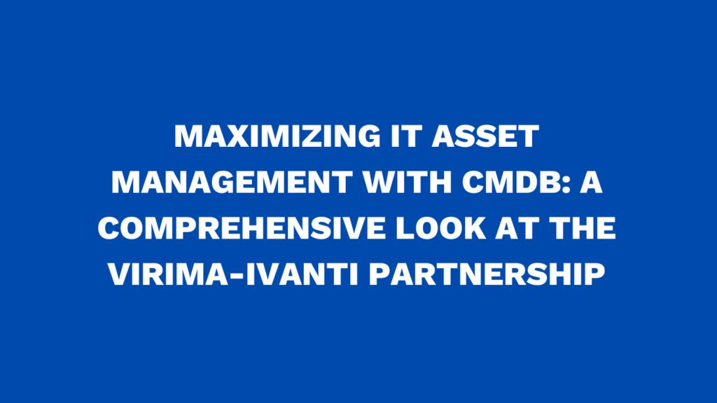 Maximizing IT asset management with CMDB: A comprehensive look at the Virima-Ivanti partnership