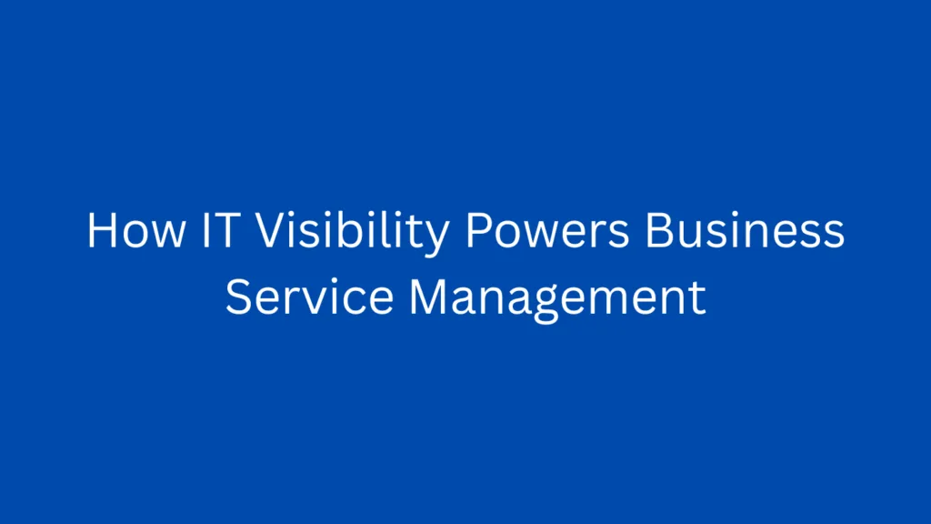 How IT Visibility Powers Business Service Management