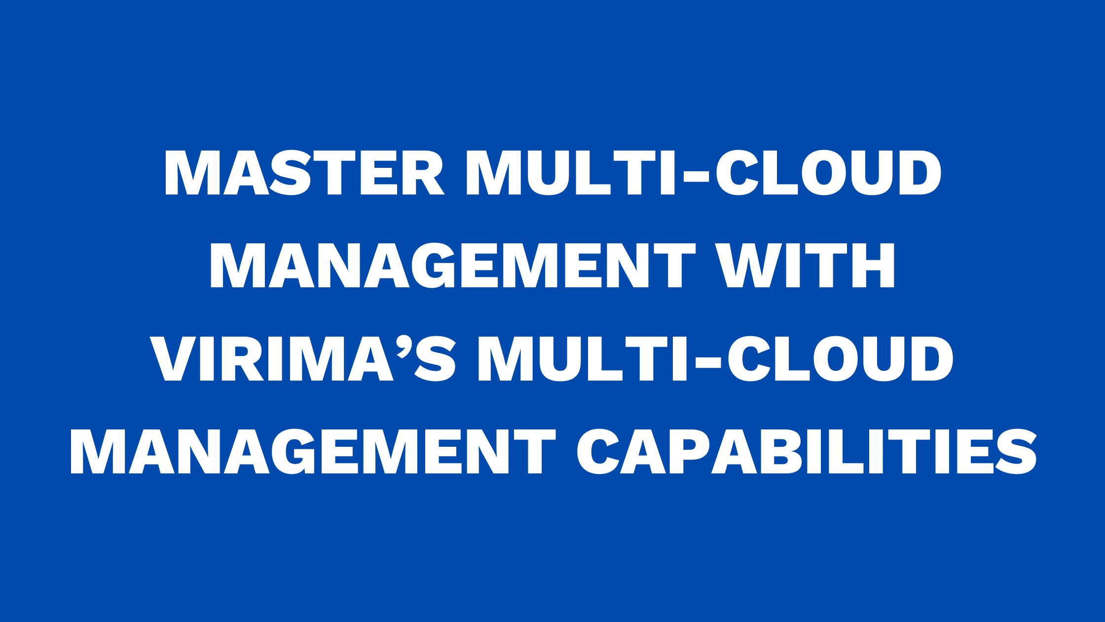 Master multi-cloud management with Virima’s Multi-Cloud Management capabilities