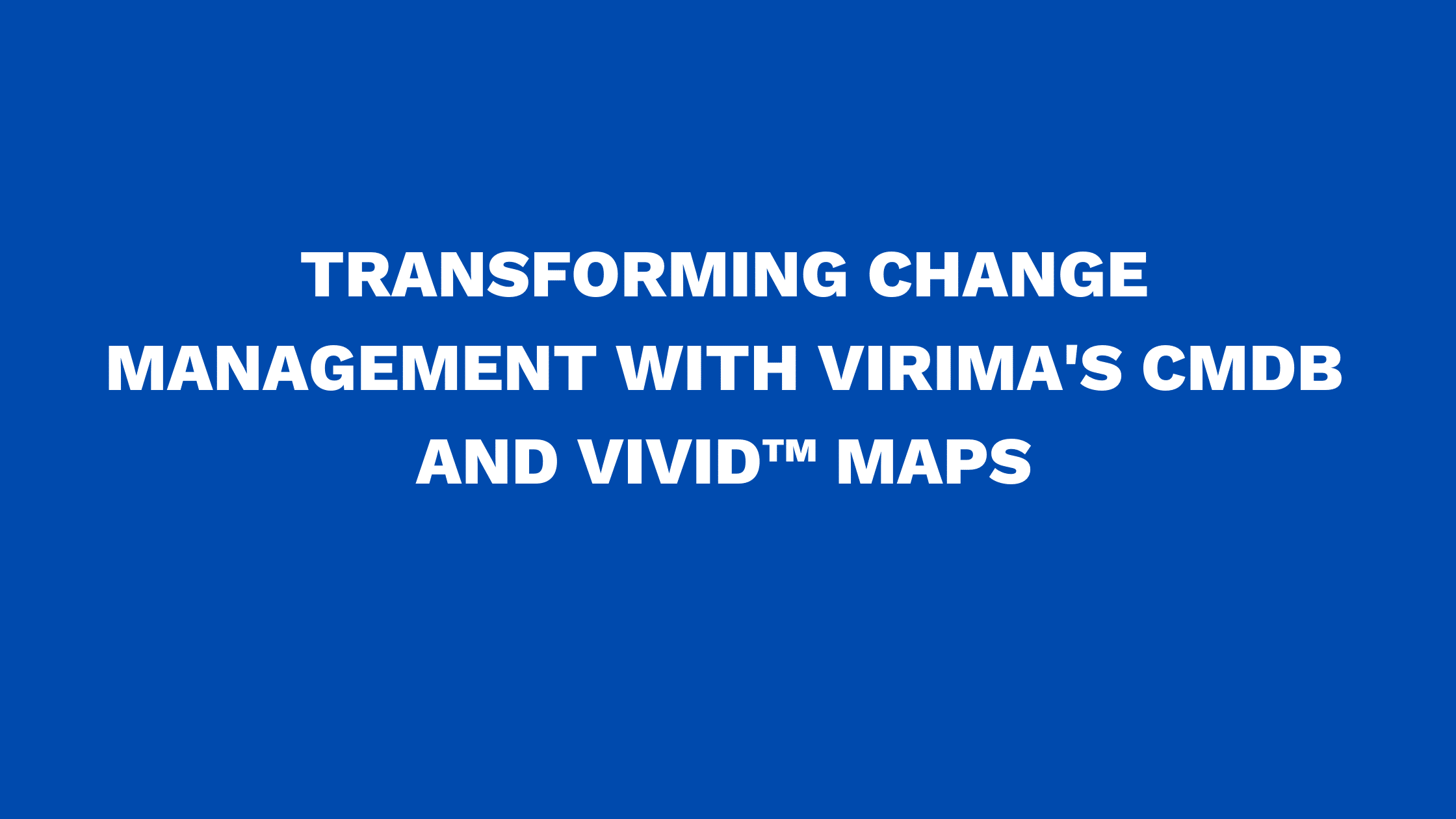 Transforming Change Management with Virima's CMDB and ViVID™ Maps