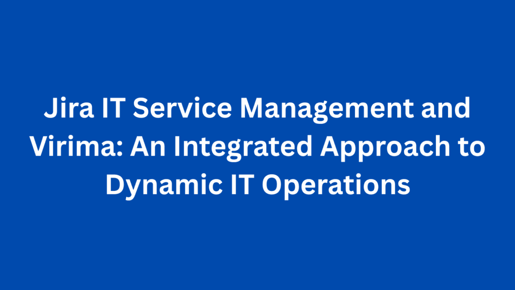 Jira IT Service Management and Virima: An Integrated Approach to Dynamic IT Operations