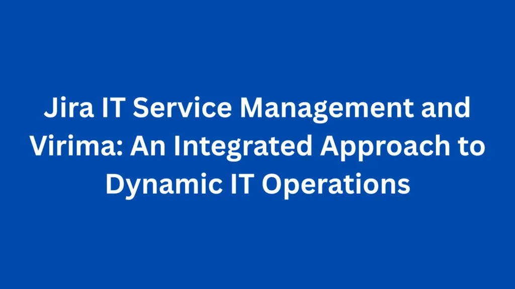Jira IT Service Management and Virima: An Integrated Approach to Dynamic IT Operations