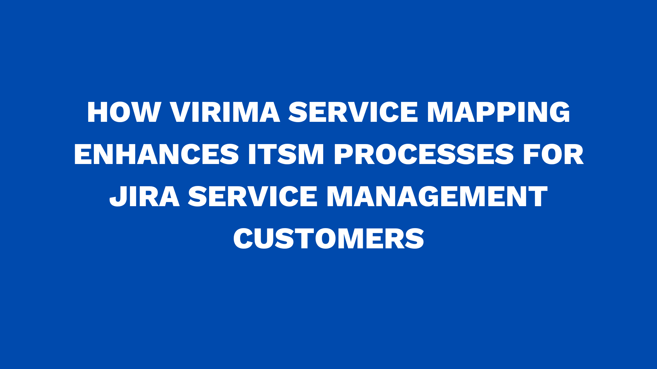 How Virima Service Mapping enhances ITSM processes for Jira Service Management customers