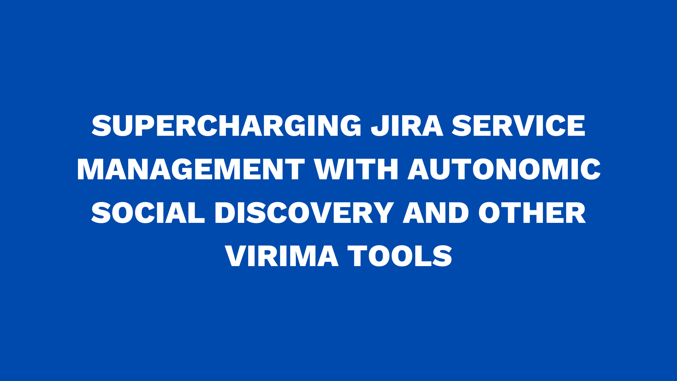Supercharging Jira Service Management with Autonomic Social Discovery and other Virima tools