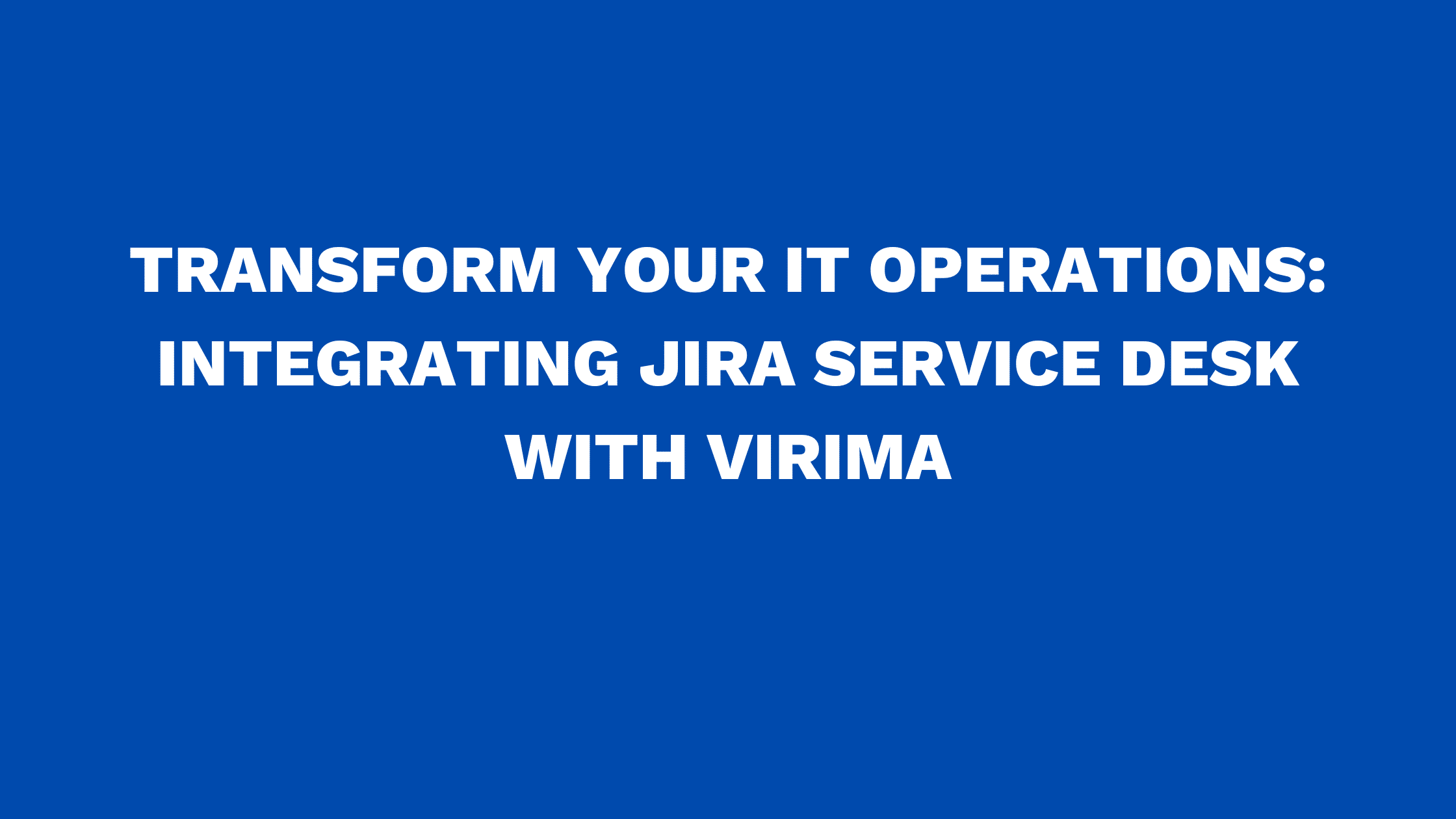 Transform your IT Operations: Integrating Jira Service Desk with Virima