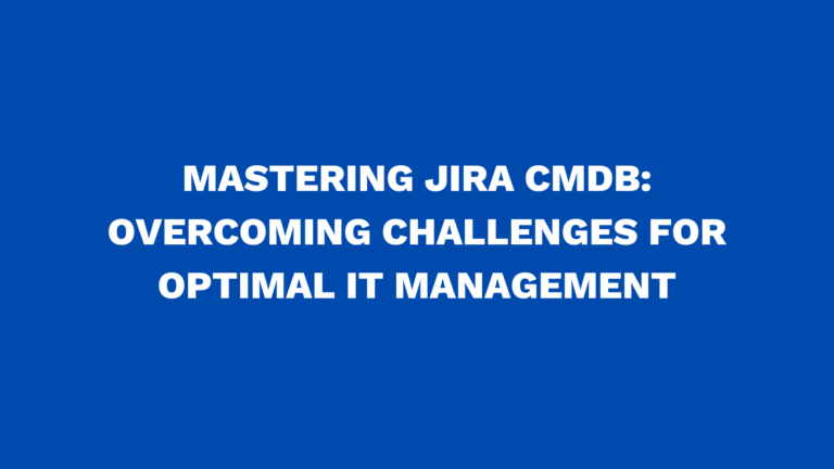 Mastering Jira CMDB: Overcoming challenges for optimal IT management