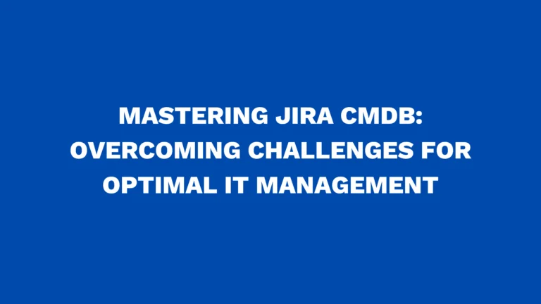 Mastering Jira CMDB: Overcoming challenges for optimal IT management