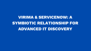 Virima & ServiceNow: A symbiotic Relationship for advanced IT Discovery
