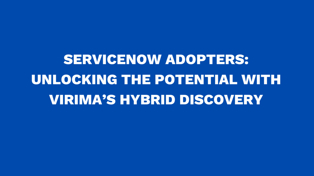ServiceNow adopters: Unlocking the potential with Virima’s hybrid discovery