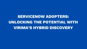 ServiceNow adopters: Unlocking the potential with Virima’s hybrid discovery