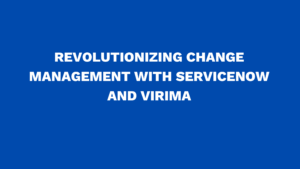 Revolutionizing change management with ServiceNow and Virima