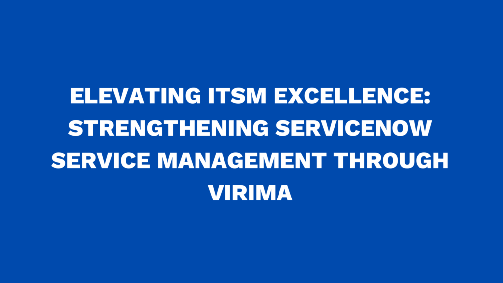 Elevating ITSM Excellence: Strengthening ServiceNow Service Management through Virima