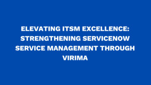 Elevating ITSM Excellence: Strengthening ServiceNow Service Management through Virima