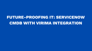 Future-proofing IT: ServiceNow CMDB with Virima integration