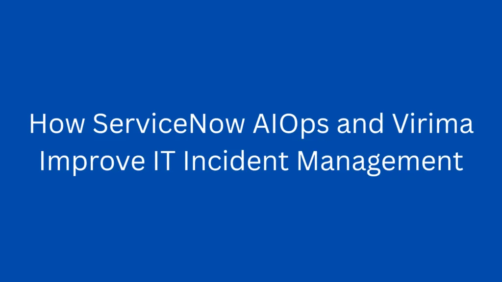 How ServiceNow AIOps and Virima Improve IT Incident Management