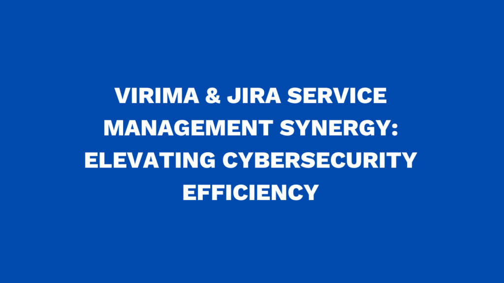 Virima & Jira Service Management synergy: Elevating cybersecurity efficiency