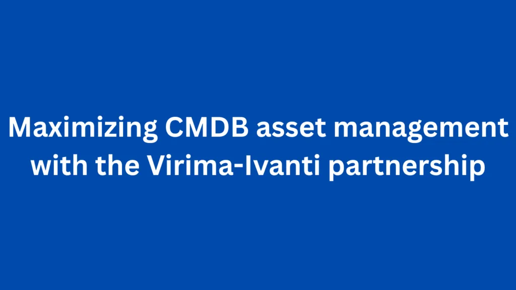 Maximizing CMDB asset management with the Virima-Ivanti partnership