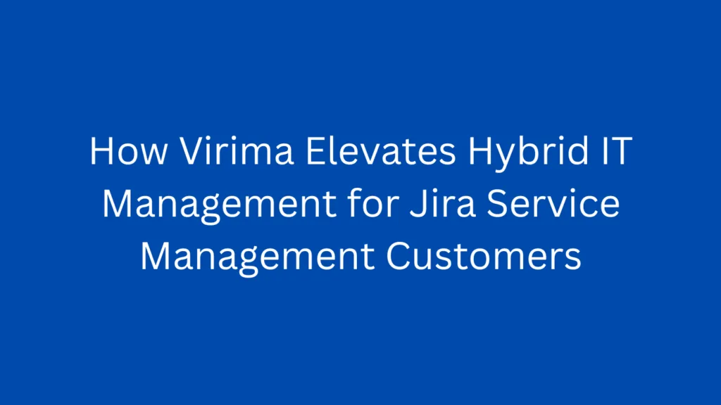 Elevating hybrid IT management: The unified power of Virima discovery and Jira Service Management