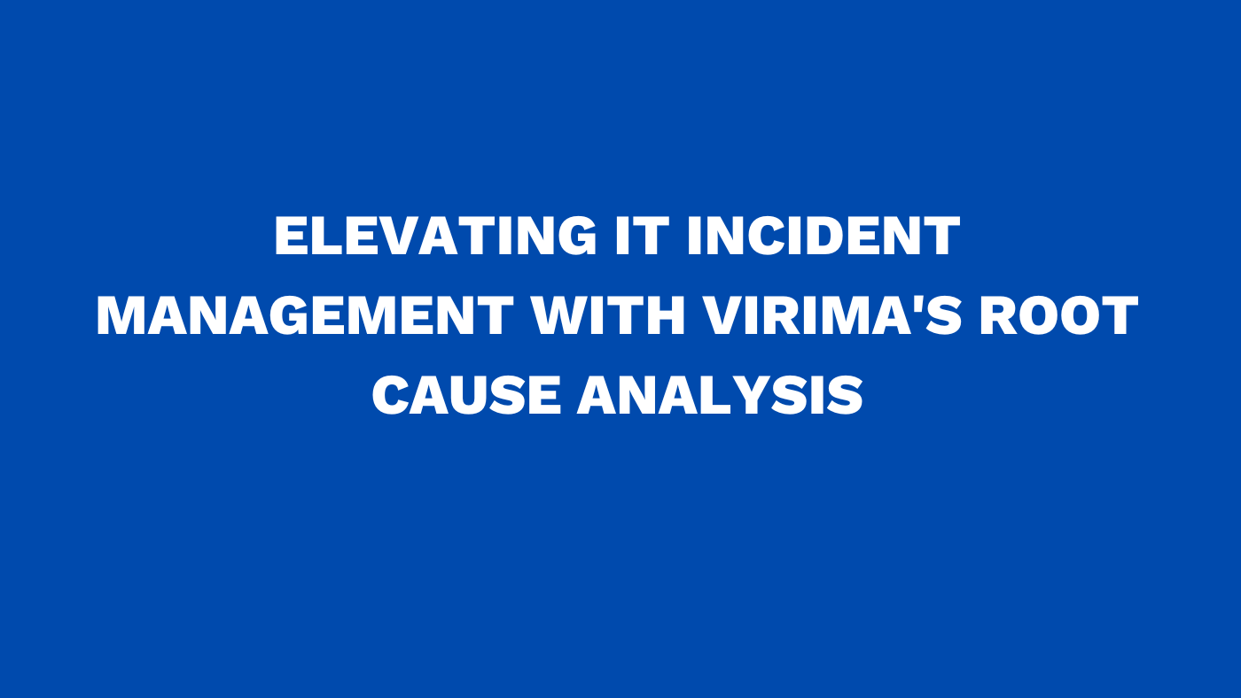 Elevating IT incident management with Virima's root cause analysis