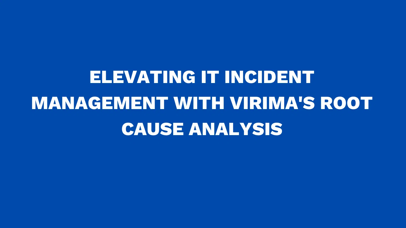 Elevating IT incident management with Virima's root cause analysis