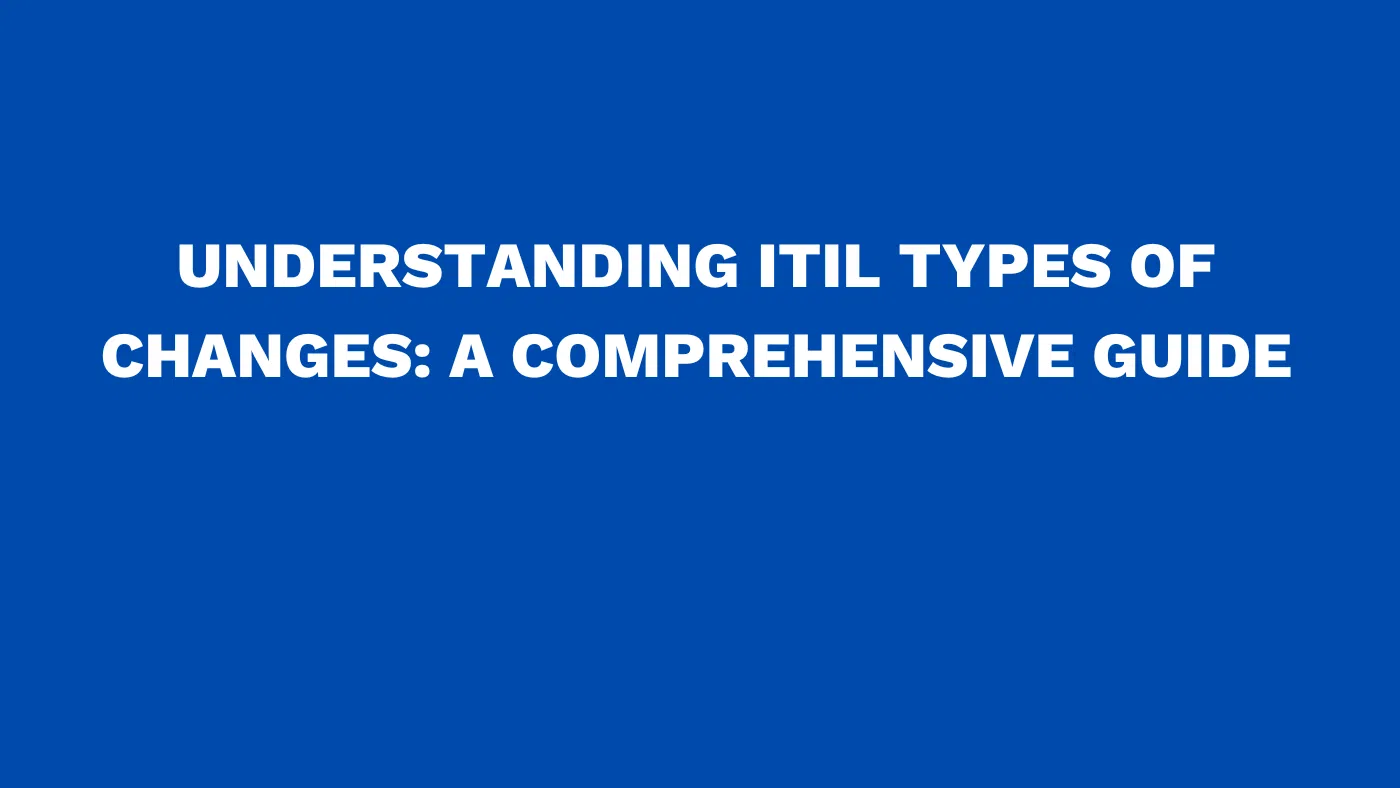 Understanding ITIL types of changes: A comprehensive guide