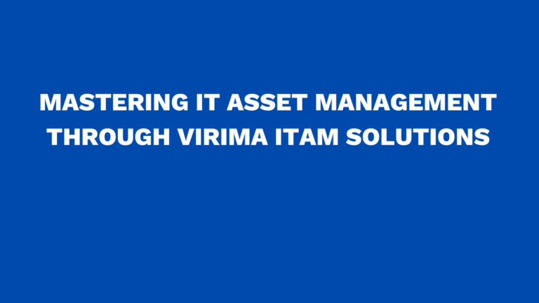 Mastering IT asset management through Virima ITAM Solutions