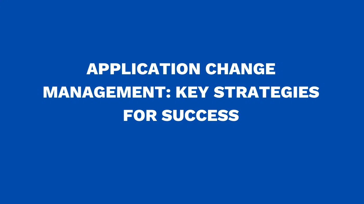 Application change management: Key strategies for success