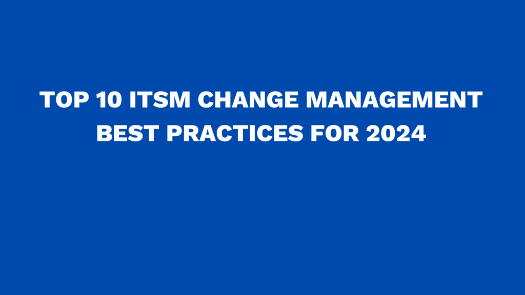 Top 10 ITSM change management best practices for 2024