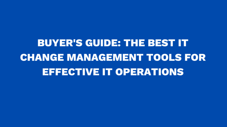 Buyer's guide: The best IT change management tools for effective IT operations