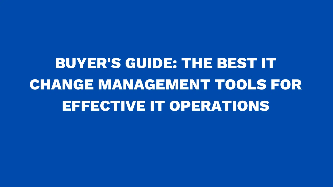 Buyer's guide: The best IT change management tools for effective IT operations