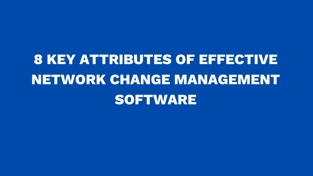 8 key attributes of effective network change management software