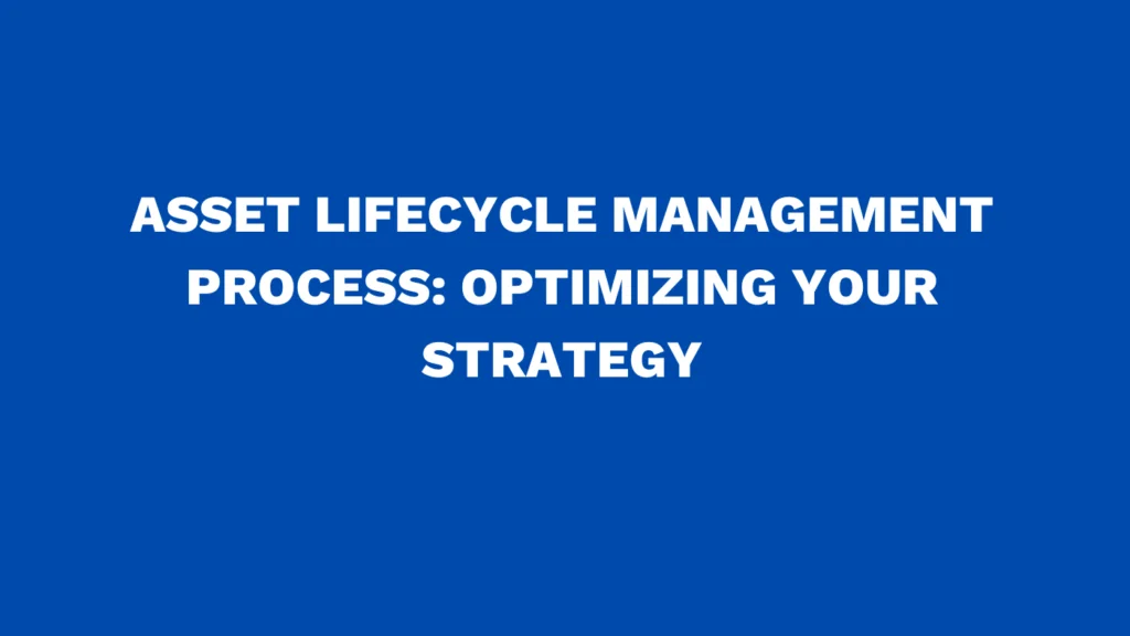 Asset lifecycle management process: Optimizing your strategy