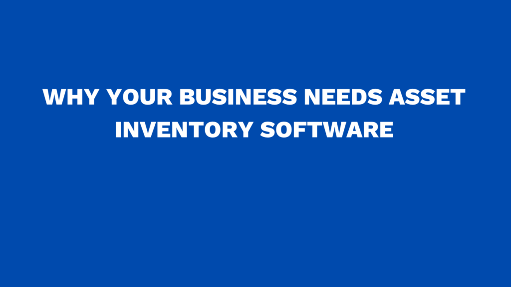 Why your business needs asset inventory software