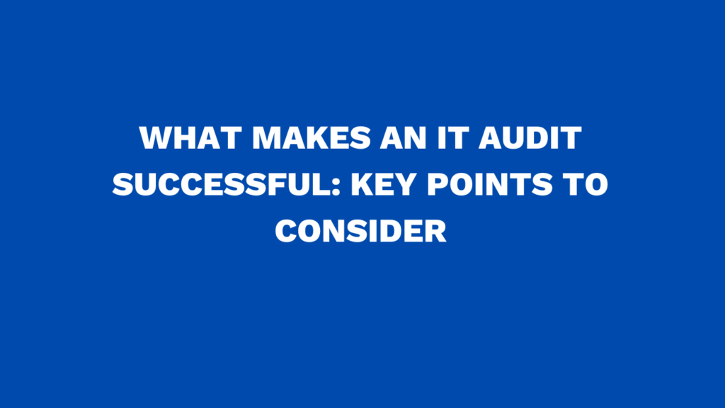 What makes an IT audit successful: Key points to consider