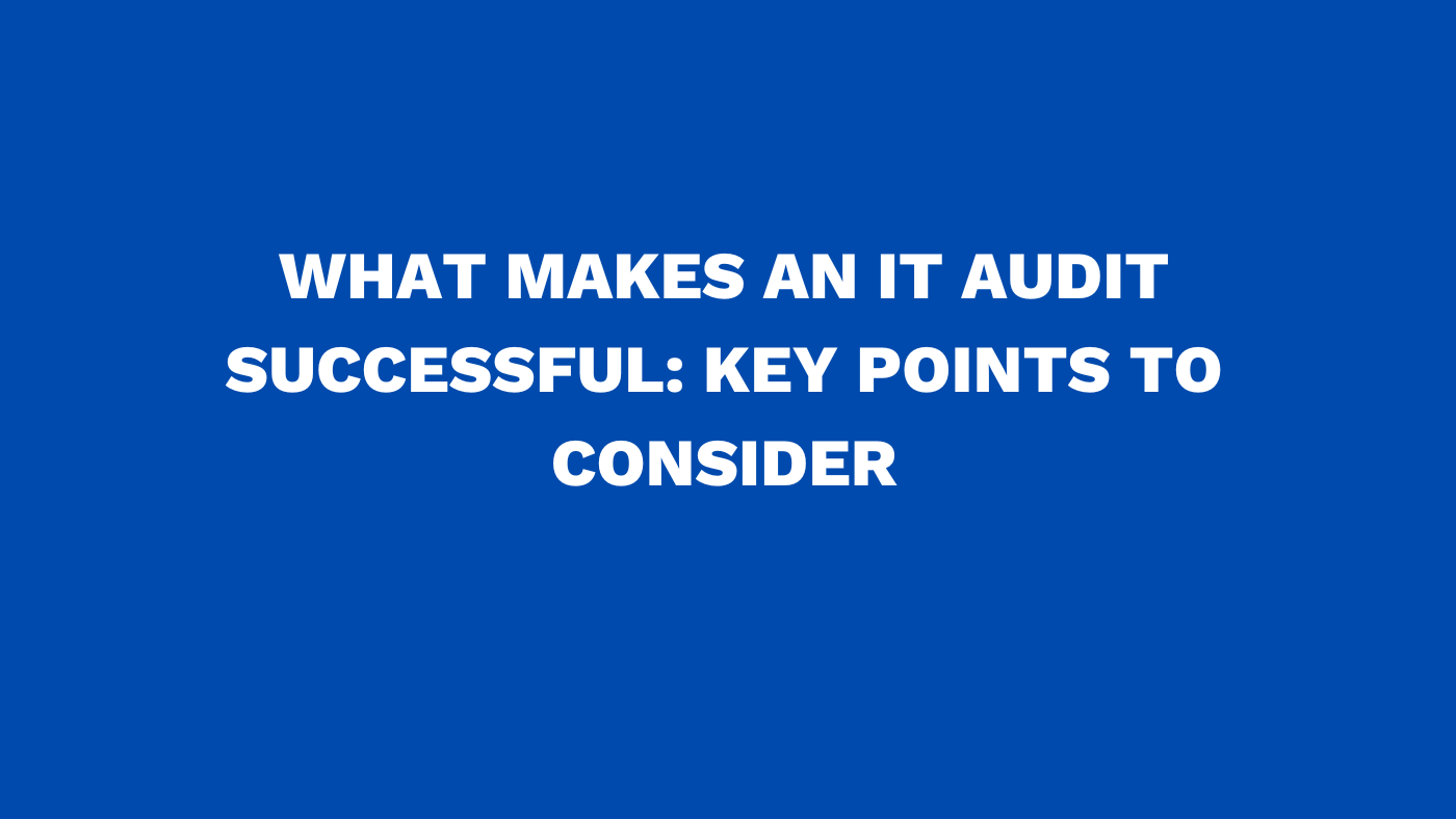 What makes an IT audit successful: Key points to consider
