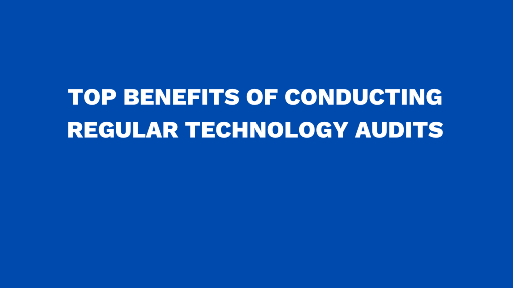 Top benefits of conducting regular technology audits